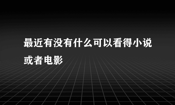 最近有没有什么可以看得小说或者电影