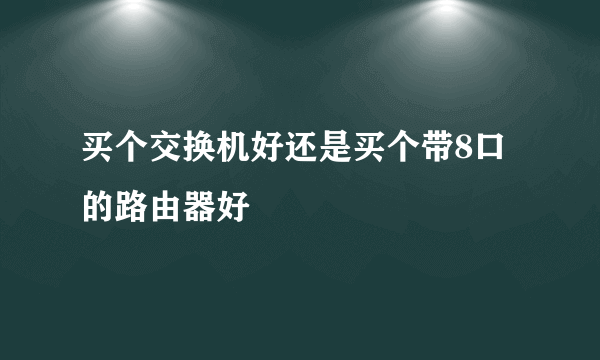 买个交换机好还是买个带8口的路由器好