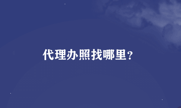 代理办照找哪里？