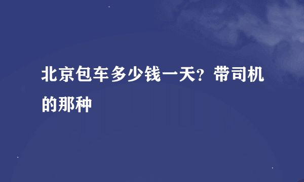 北京包车多少钱一天？带司机的那种