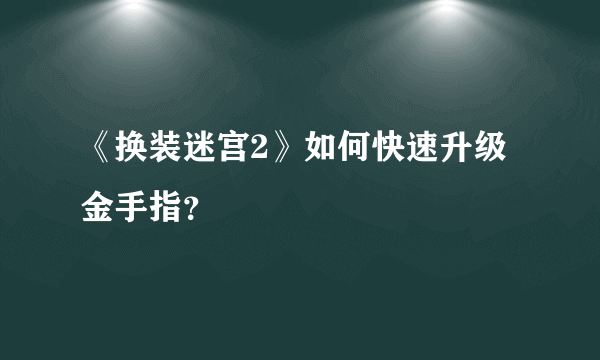 《换装迷宫2》如何快速升级金手指？