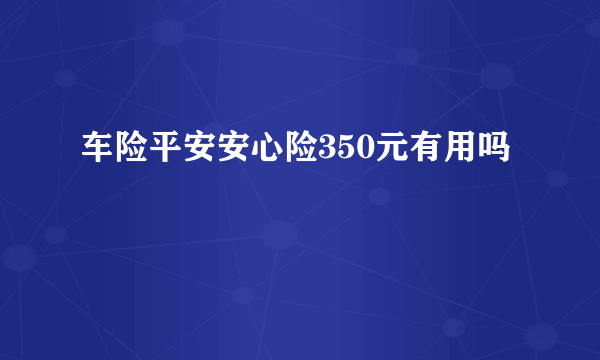 车险平安安心险350元有用吗