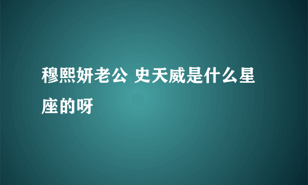 穆熙妍老公 史天威是什么星座的呀