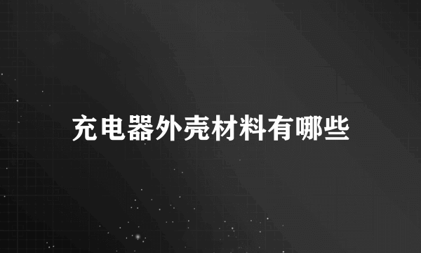 充电器外壳材料有哪些