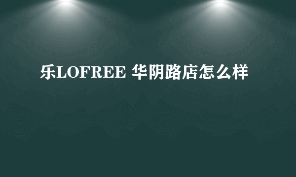 乐LOFREE 华阴路店怎么样