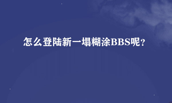 怎么登陆新一塌糊涂BBS呢？