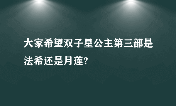 大家希望双子星公主第三部是法希还是月莲?