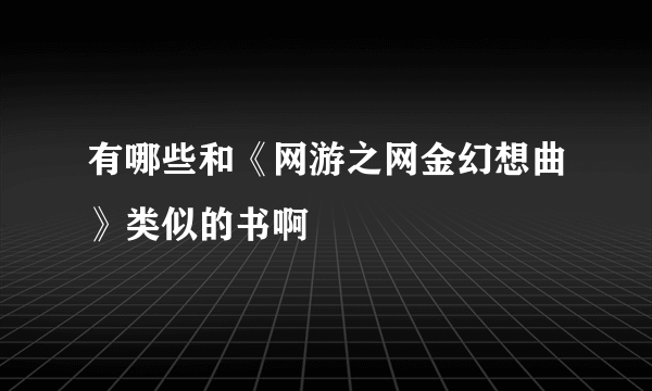 有哪些和《网游之网金幻想曲》类似的书啊