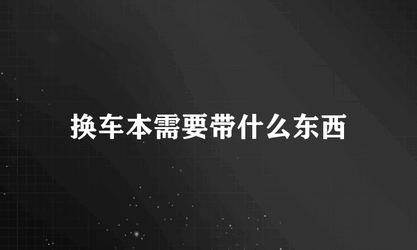 换车本需要带什么东西