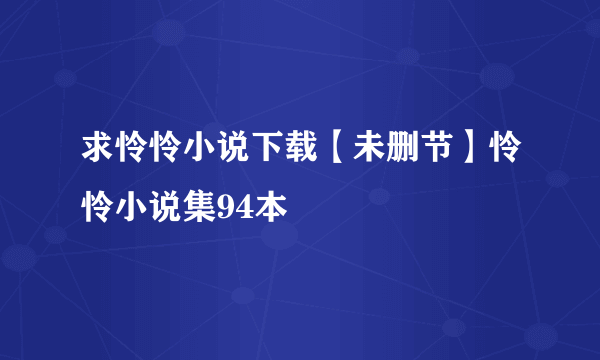 求怜怜小说下载【未删节】怜怜小说集94本
