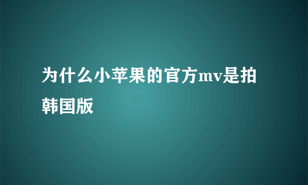 为什么小苹果的官方mv是拍韩国版