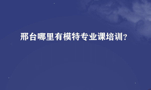 邢台哪里有模特专业课培训？