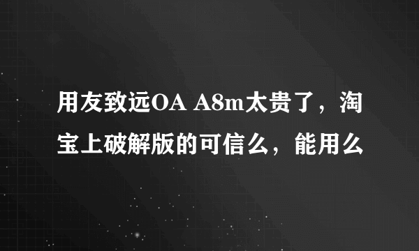 用友致远OA A8m太贵了，淘宝上破解版的可信么，能用么