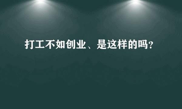 打工不如创业、是这样的吗？