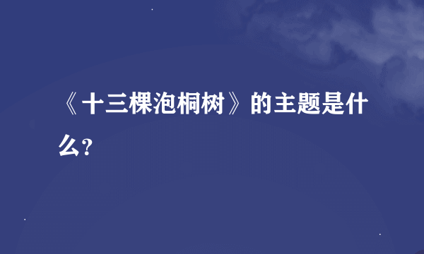 《十三棵泡桐树》的主题是什么？