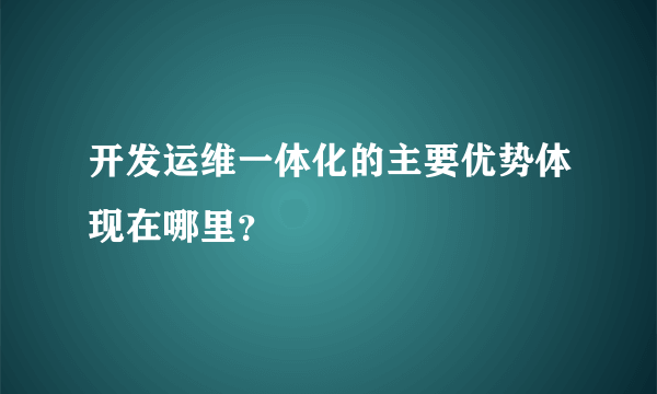 开发运维一体化的主要优势体现在哪里？