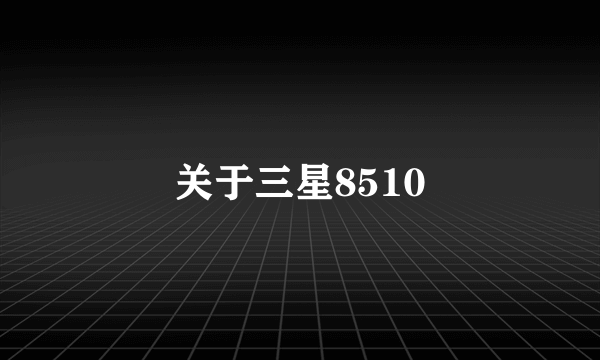 关于三星8510