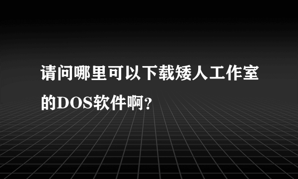 请问哪里可以下载矮人工作室的DOS软件啊？