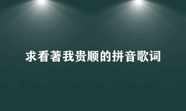 求看著我贵顺的拼音歌词