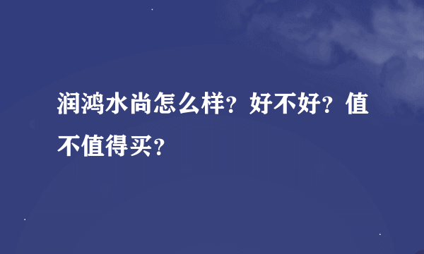 润鸿水尚怎么样？好不好？值不值得买？