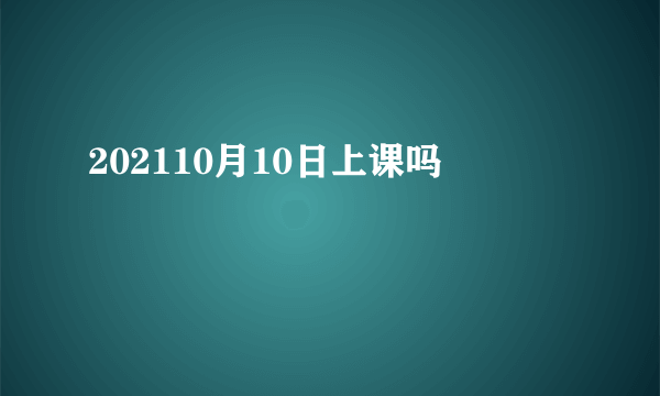 202110月10日上课吗