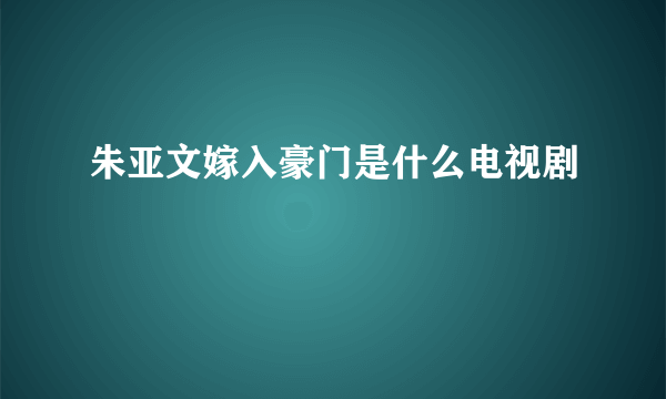 朱亚文嫁入豪门是什么电视剧