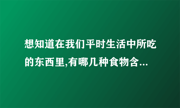 想知道在我们平时生活中所吃的东西里,有哪几种食物含