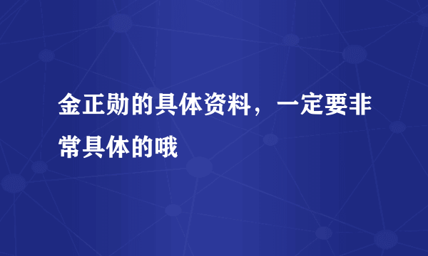 金正勋的具体资料，一定要非常具体的哦