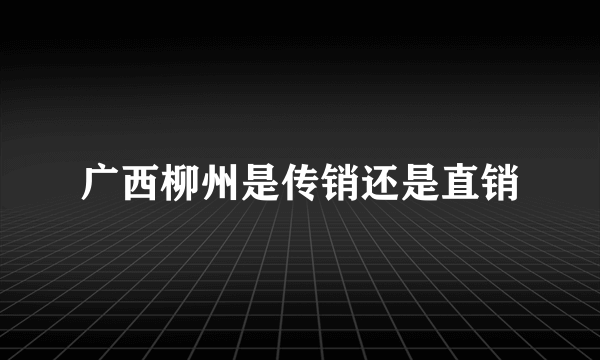 广西柳州是传销还是直销