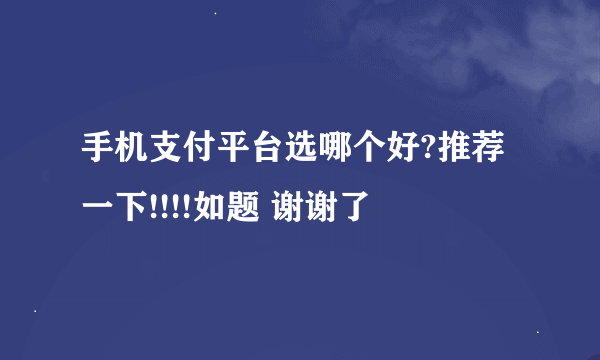 手机支付平台选哪个好?推荐一下!!!!如题 谢谢了