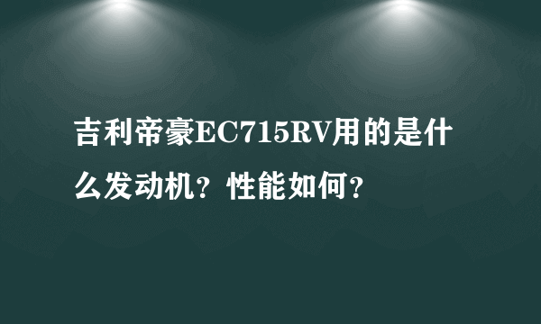 吉利帝豪EC715RV用的是什么发动机？性能如何？