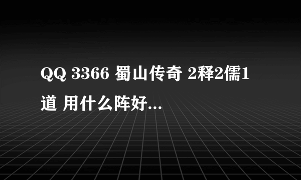 QQ 3366 蜀山传奇 2释2儒1道 用什么阵好 分别学哪些技能 来的详细一点。。