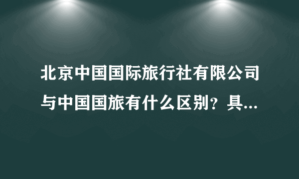 北京中国国际旅行社有限公司与中国国旅有什么区别？具体区别？