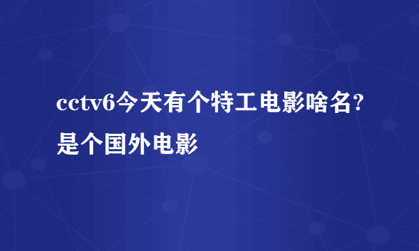 cctv6今天有个特工电影啥名?是个国外电影