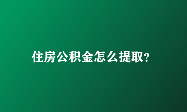 住房公积金怎么提取？