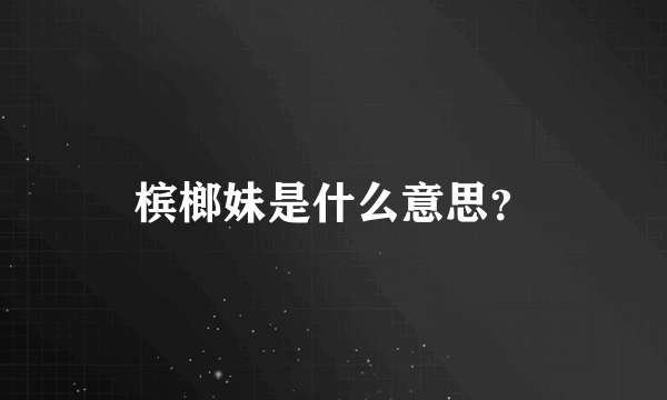 槟榔妹是什么意思？