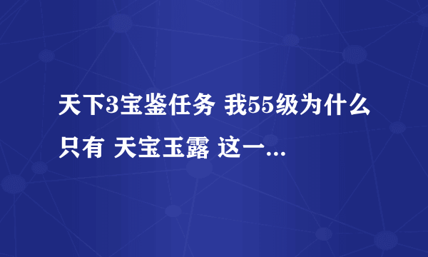 天下3宝鉴任务 我55级为什么只有 天宝玉露 这一个任务 摇钱树怎么弄啊