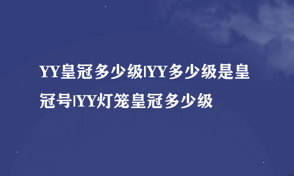 YY皇冠多少级|YY多少级是皇冠号|YY灯笼皇冠多少级