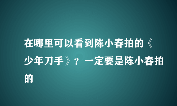 在哪里可以看到陈小春拍的《少年刀手》？一定要是陈小春拍的