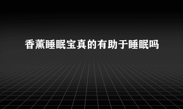 香薰睡眠宝真的有助于睡眠吗