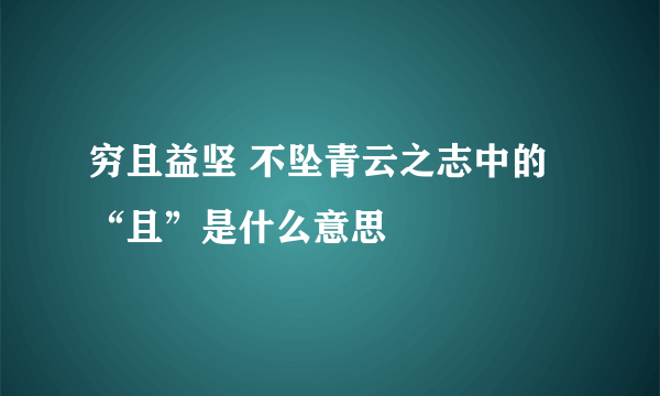 穷且益坚 不坠青云之志中的“且”是什么意思