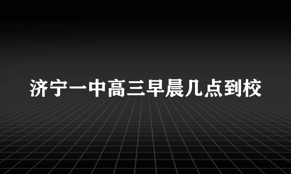 济宁一中高三早晨几点到校