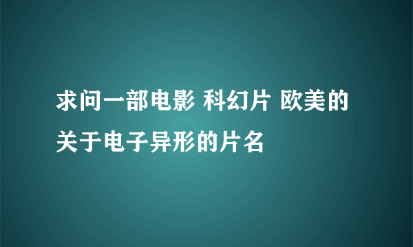 求问一部电影 科幻片 欧美的 关于电子异形的片名