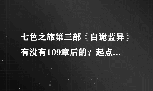 七色之旅第三部《白诡蓝异》有没有109章后的？起点里都被删了。。