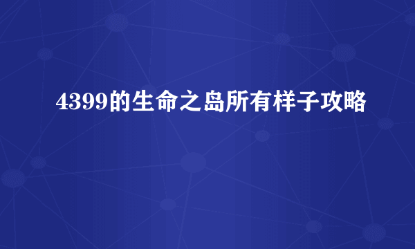 4399的生命之岛所有样子攻略