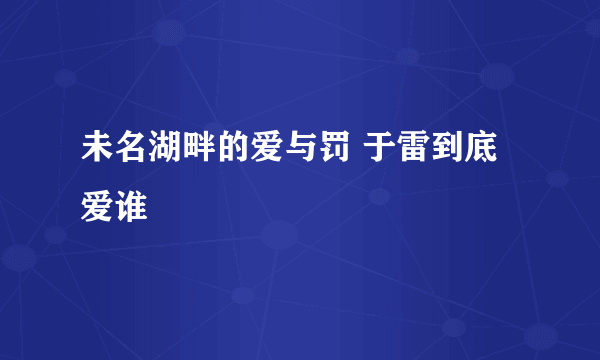 未名湖畔的爱与罚 于雷到底爱谁