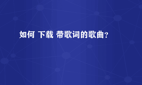 如何 下载 带歌词的歌曲？