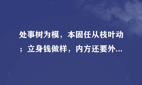 处事树为模，本固任从枝叶动；立身钱做样，内方还要外边圆意思是什么