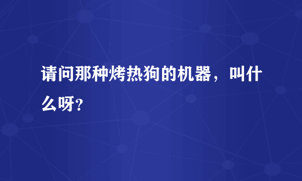 请问那种烤热狗的机器，叫什么呀？