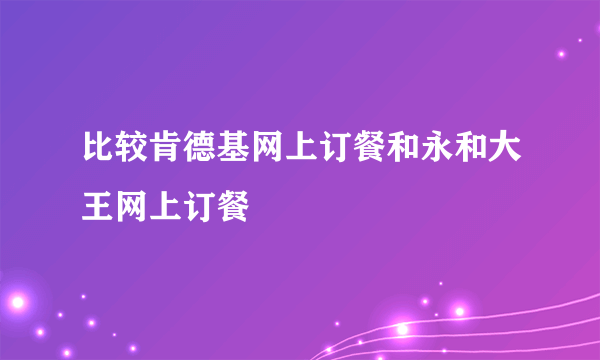 比较肯德基网上订餐和永和大王网上订餐